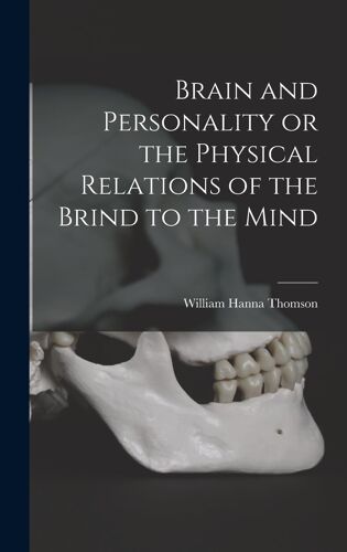 Brain And Personality Or The Physical Relations Of The Brind To The Mind