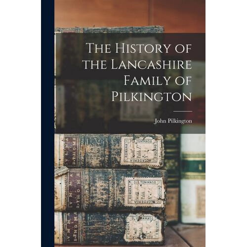 The History Of The Lancashire Family Of Pilkington