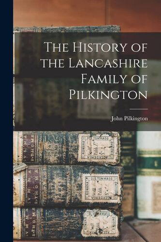 The History Of The Lancashire Family Of Pilkington