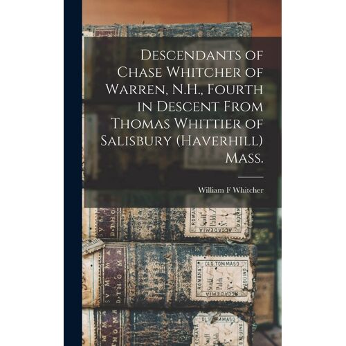 Descendants Of Chase Whitcher Of Warren, N.H., Fourth In Descent From Thomas Whittier Of Salisbury (Haverhill) Mass.