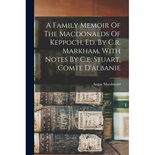 A Family Memoir Of The Macdonalds Of Keppoch, Ed. By C.R. Markham, With Notes By C.E. Stuart, Comte D'albanie