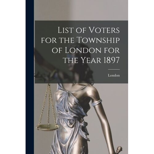 List Of Voters For The Township Of London For The Year 1897 [Microform]