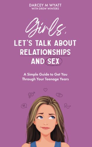 Girls, Let's Talk About Relationships And Sex: A Simple Guide To Get You Through Your Teenage Years (Relationships And Sex For Teenagers)