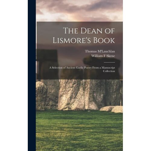 The Dean Of Lismore's Book: A Selection Of Ancient Gaelic Poetry From A Manuscript Collection