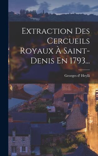 Extraction Des Cercueils Royaux À Saint-Denis En 1793...
