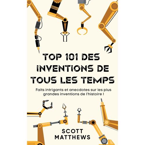 Top 101 Des Inventions De Tous Les Temps ! - Faits Intrigants Et Anecdotes Sur Les Plus Grandes Inventions De L'histoire !