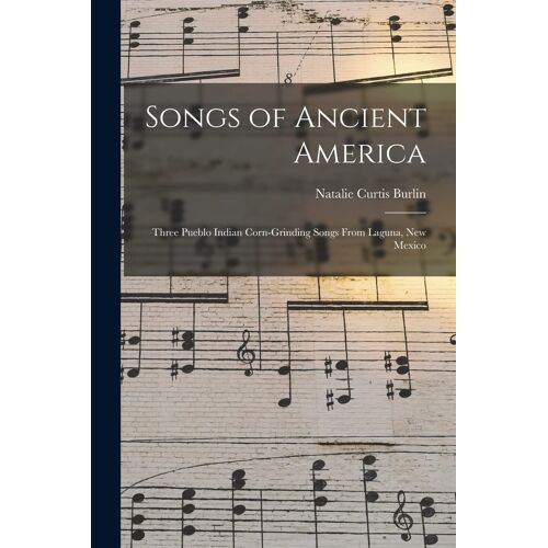 Songs Of Ancient America: Three Pueblo Indian Corn-Grinding Songs From Laguna, New Mexico