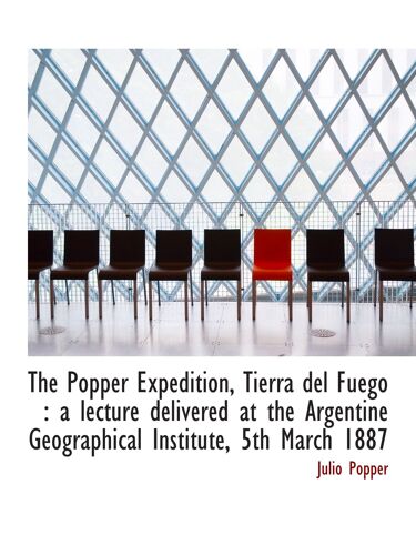 The Popper Expedition, Tierra Del Fuego : A Lecture Delivered At The Argentine Geographical Institute, 5th March 1887