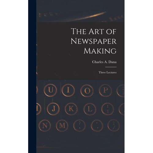 The Art Of Newspaper Making: Three Lectures