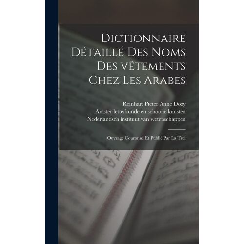 Dictionnaire Détaillé Des Noms Des Vêtements Chez Les Arabes; Ouvrage Couronné Et Publié Par La Troi