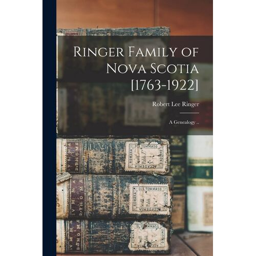 Ringer Family Of Nova Scotia [1763-1922]; A Genealogy ..