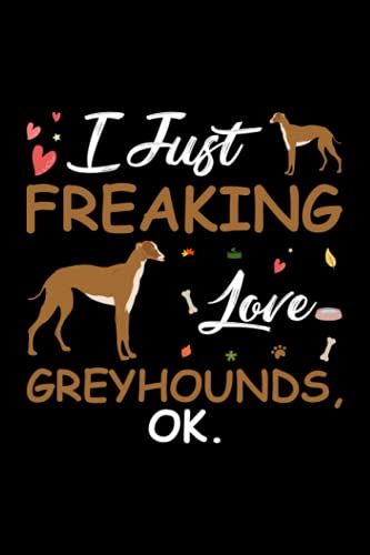 I Just Freaking Love Greyhounds Ok: Cute Gift Idea For Greyhounds Lovers, Lined Notebook, 120 Blank Pages, Journal, 6x9 Inches, Matte Finish Cover