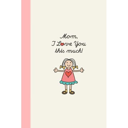 Mom I Love You This Much Journal: Cute Notebook Gift For Mom Birthday Mother's Day From Daughter Blank Lined Journal
