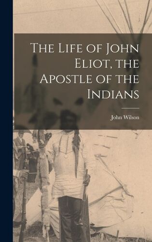 The Life Of John Eliot, The Apostle Of The Indians