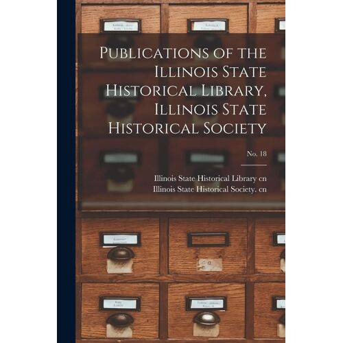 Publications Of The Illinois State Historical Library, Illinois State Historical Society; No. 18