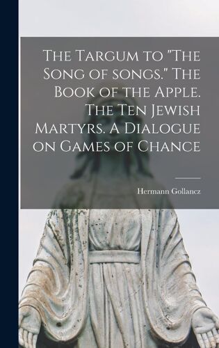 The Targum To "The Song Of Songs." The Book Of The Apple. The Ten Jewish Martyrs. A Dialogue On Games Of Chance