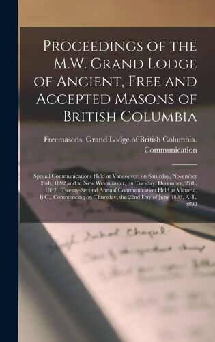 Proceedings Of The M.W. Grand Lodge Of Ancient, Free And Accepted Masons Of British Columbia [Microform]: Special Communications Held At Vancouver, On