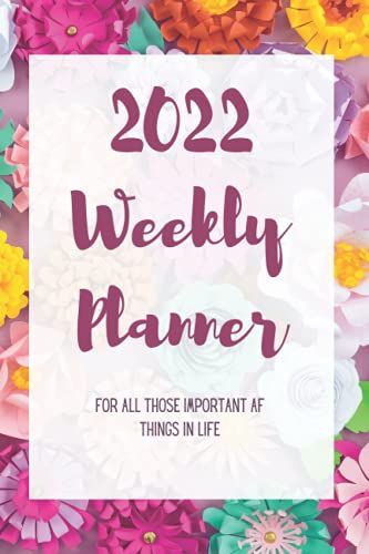 2022 Weekly Planner Notebook/Journal For All Those Important Af Things In Life