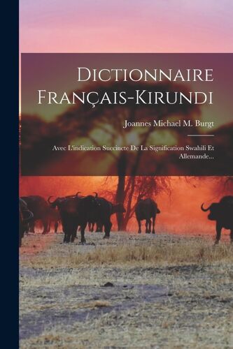 Dictionnaire Français-Kirundi: Avec L'indication Succincte De La Signification Swahili Et Allemande...