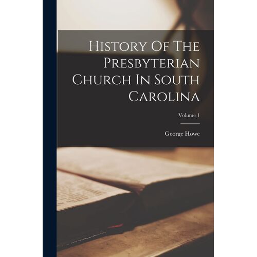 History Of The Presbyterian Church In South Carolina; Volume 1