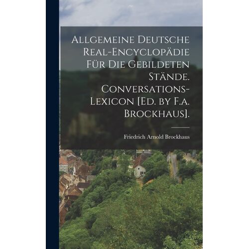Allgemeine Deutsche Real-Encyclopädie Für Die Gebildeten Stände. Conversations-Lexicon [Ed. By F.A. Brockhaus].
