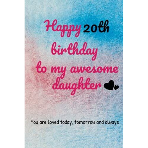 Happy 20th Birthday To My Awesome Daughter. You Are Loved Today, Tomorrow And Always: Lined Notebook Journal 110 Pages (Large 6x9 Inches) For Girls And Women