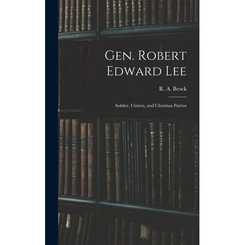 Gen. Robert Edward Lee; Soldier, Citizen, And Christian Patriot