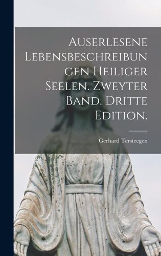 Auserlesene Lebensbeschreibungen Heiliger Seelen. Zweyter Band. Dritte Edition.