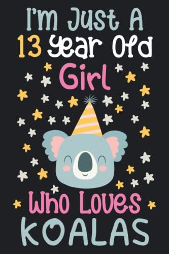 I'm Just A 13 Year Old Girl Who Loves Koalas: 13th Birthday Gifts For Girls, Notebook Gift For Koalas Lovers, Birthday Journal For Koalas Lovers, ... Gift, 100pages, 6x9, Soft Cover, Matte Finish