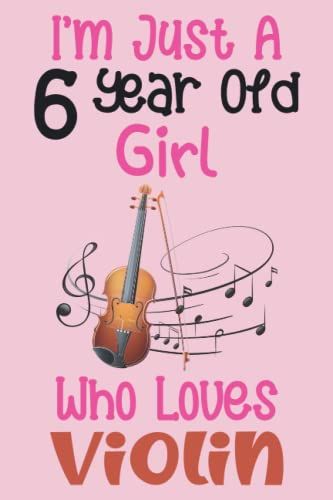 I'm Just A 6 Year Old Girl Who Loves Violin: 6th Birthday Gifts For Girls, Notebook Gift For Violin Lovers, Birthday Journal For Violin Lovers, ... Gift, 100pages, 6x9, Soft Cover, Matte Finish