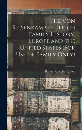 The Von Reisenkampff-Ulrich Family History, Europe And The United States (For Use Of Family Only)