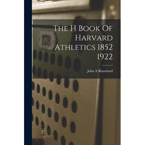 The H Book Of Harvard Athletics 1852 1922