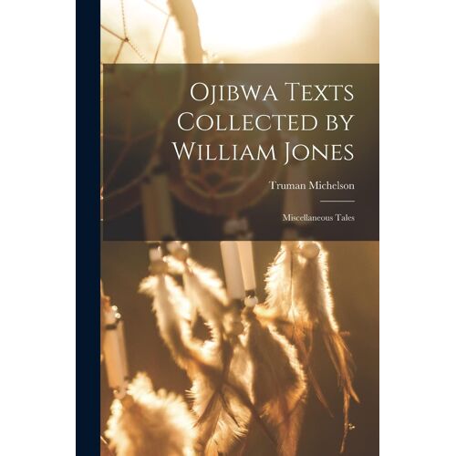 Ojibwa Texts Collected By William Jones: Miscellaneous Tales