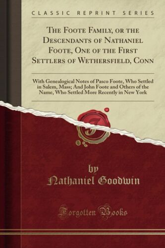 The Foote Family, Or The Descendants Of Nathaniel Foote, One Of The First Settlers Of Wethersfield, Conn (Classic Reprint)