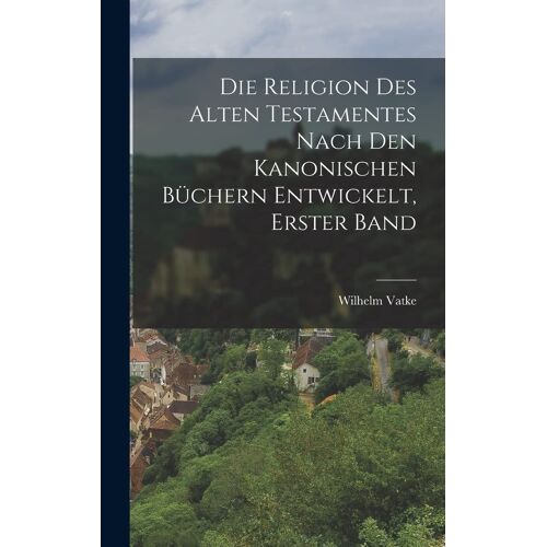Die Religion Des Alten Testamentes Nach Den Kanonischen Büchern Entwickelt, Erster Band