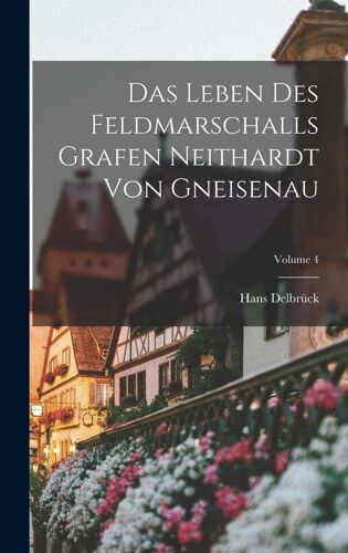Das Leben Des Feldmarschalls Grafen Neithardt Von Gneisenau; Volume 4