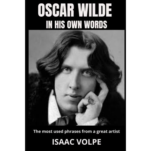 Oscar Wilde In His Own Words. The Most Used Phrases From A Great Artist: Dive Deep Into The Brilliant Mind Of One Of History's Most Celebrated Writers. (Quotations From Celebrities)