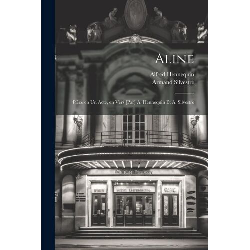 Aline; Pièce En Un Acte, En Vers [Par] A. Hennequin Et A. Silvestre