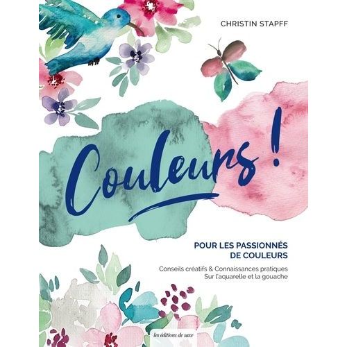 Couleurs ! - Pour Les Amoureux De La Couleur : Des Conseils Créatifs Et Pratiques Sur La Gouache Et L'aquarelle