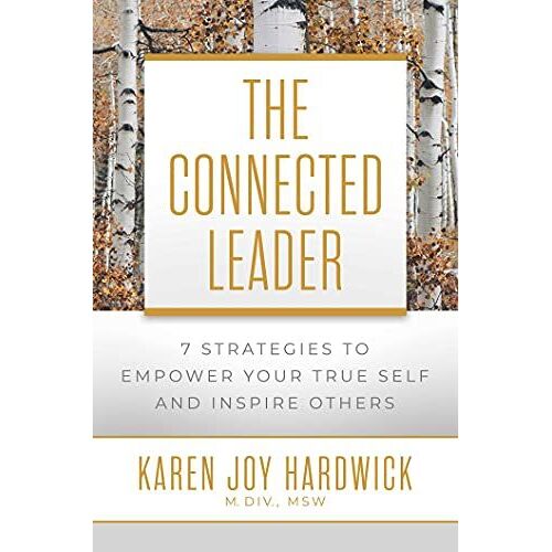 The Connected Leader: 7 Strategies To Empower Your True Self And Inspire Others