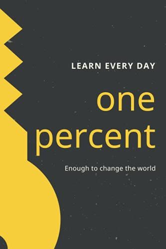 Learning Every Day, One Percent Is Enough To Change The World: One Percent Every Day Enough To Change The World