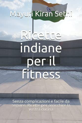 Ricette Indiane Per Il Fitness: Sofisticate Formule, Facili Ed Economiche Da Seguire, Per Un Pasto Sano E Sostenibile
