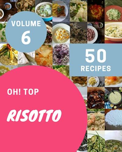 Oh! Top 50 Risotto Recipes Volume 6: A Risotto Cookbook You Will Love