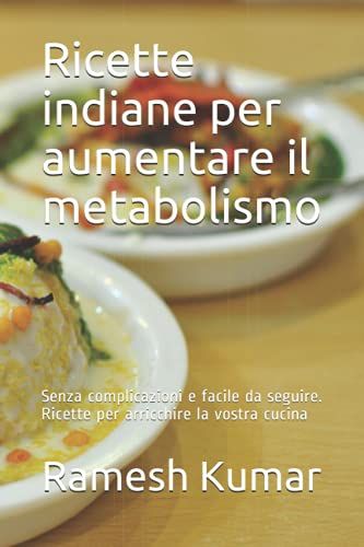 Ricette Indiane Per Aumentare Il Metabolismo: Senza Complicazioni E Facile Da Seguire. Formule Per Arricchire La Vostra Cucina