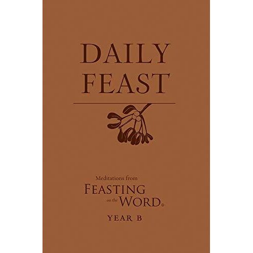 Daily Feast: Meditations From Feasting On The Word, Year B