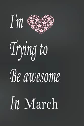 I'm Trying To Be Awesome In March: I'm Awesome Book;Be Awesome Today;6x9 Lined Funny Work Notebook;110 Page Office Gag Gift For Adults