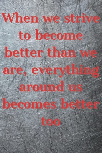 When We Strive To Become Better Than We Are, Everything Around Us Becomes Better Too: Blank Notebook With Motivational Quotation On A Cover (Motivational Notebooks)