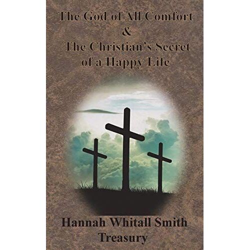 Hannah Whitall Smith Treasury - The God Of All Comfort & The Christian's Secret Of A Happy Life