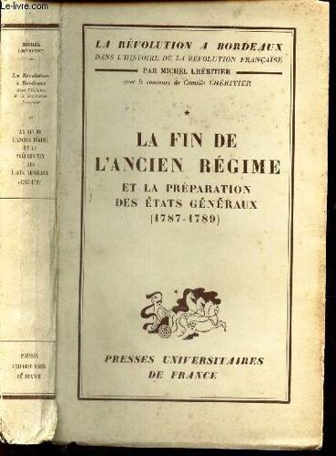 La Fin De L'ancien Regime Et La Preparation Des Etats Generaux - 1787-1789 / La Revolution A Bordeaux Dans L'histoire De La Révolution Française. / Volume 1.