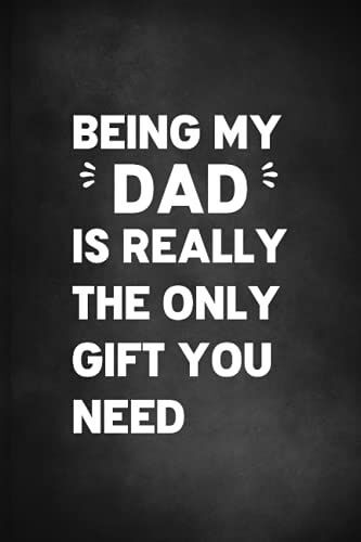 Fathers Day Gift: Funny Personalized Notebook For Dads,: Being My Dad Is Really The Only Gift You Need, Fathers Day Notebook Gift, Fathers Day ... Fathers Day Gifts From Daughter Notebook